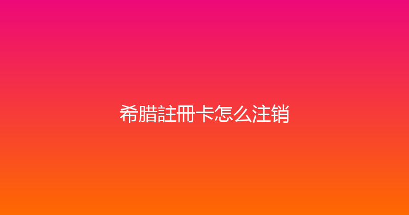 希腊註冊卡怎么注销 