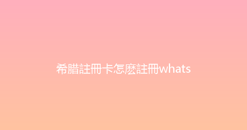 希腊註冊卡怎麽註冊whats 