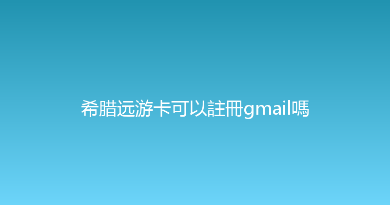 希腊远游卡可以註冊gmail嗎 