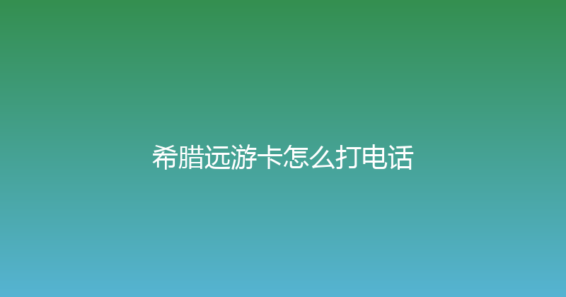 希腊远游卡怎么打电话 