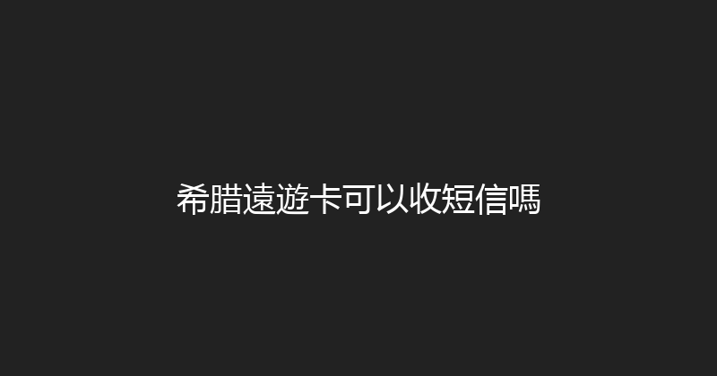 希腊遠遊卡可以收短信嗎 