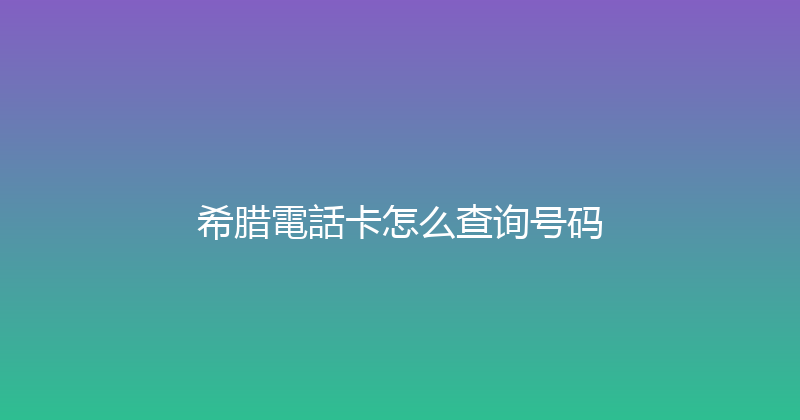 希腊電話卡怎么查询号码 
