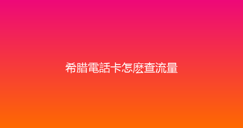 希腊電話卡怎麽查流量 
