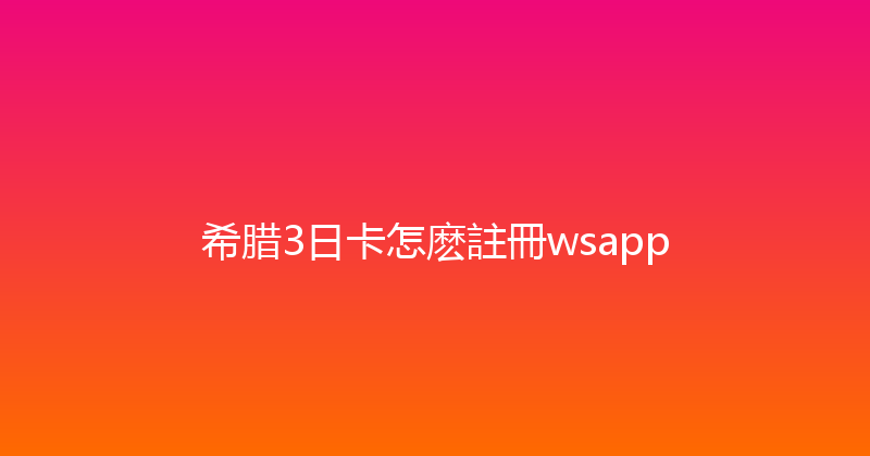 希腊3日卡怎麽註冊wsapp 