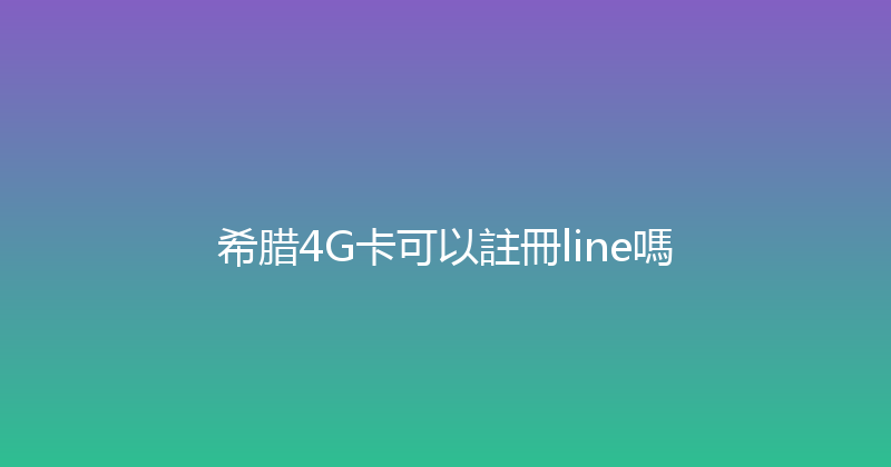 希腊4G卡可以註冊line嗎 