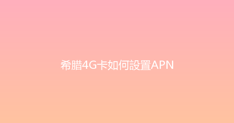 希腊4G卡如何設置APN 