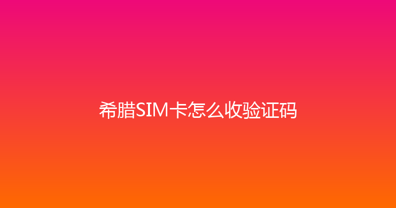 希腊SIM卡怎么收验证码 