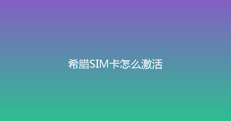 希腊SIM卡怎么激活 