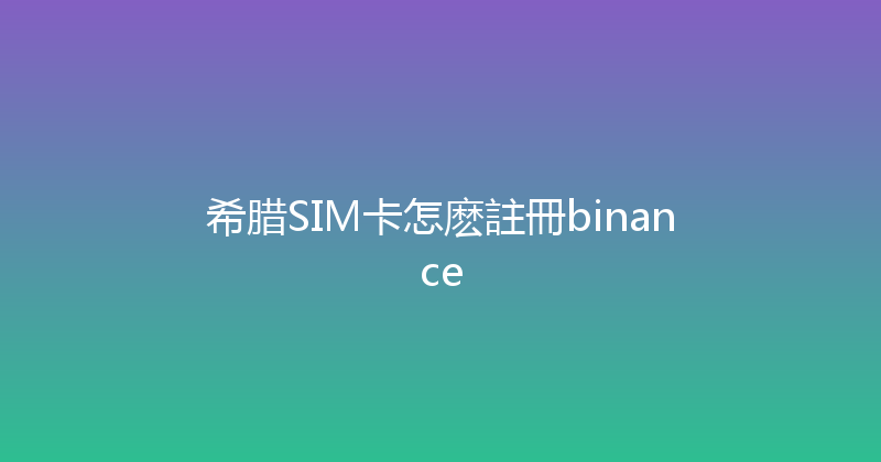 希腊SIM卡怎麽註冊binance 