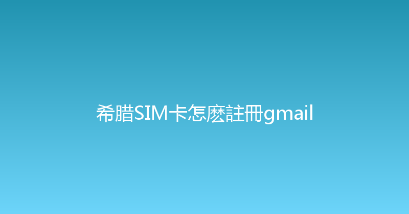 希腊SIM卡怎麽註冊gmail 