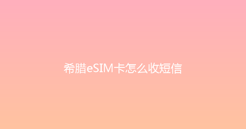 希腊eSIM卡怎么收短信 