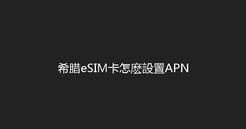 希腊eSIM卡怎麽設置APN 