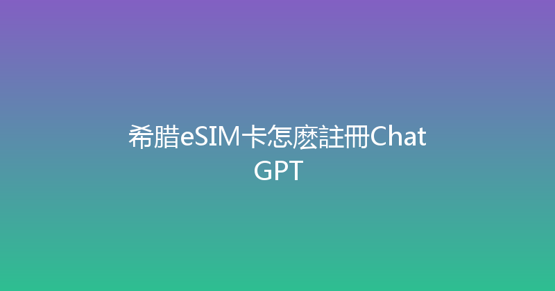 希腊eSIM卡怎麽註冊ChatGPT 