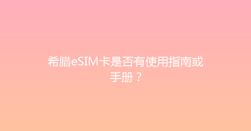希腊eSIM卡是否有使用指南或手册？ 