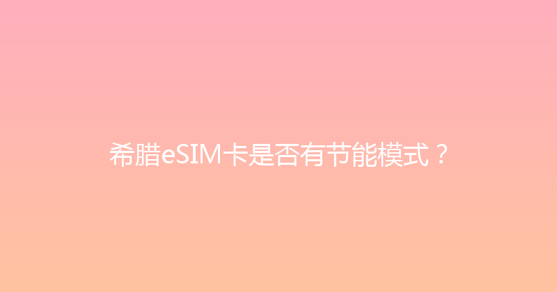 希腊eSIM卡是否有节能模式？ 