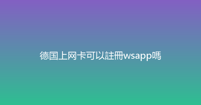 德国上网卡可以註冊wsapp嗎 