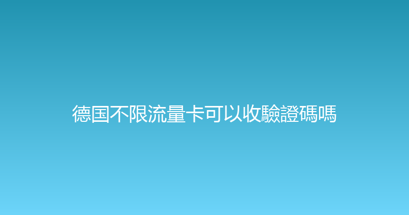 德国不限流量卡可以收驗證碼嗎 
