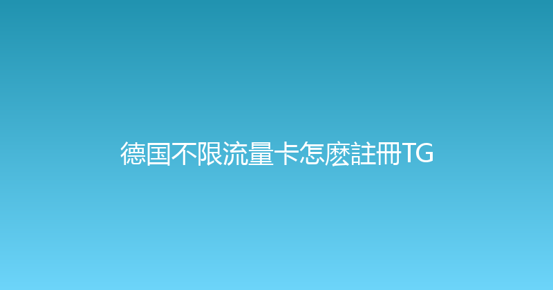 德国不限流量卡怎麽註冊TG 