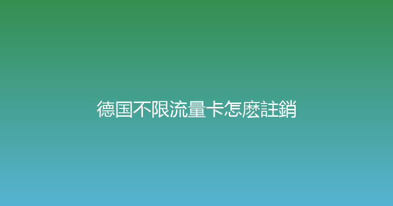 德国不限流量卡怎麽註銷 