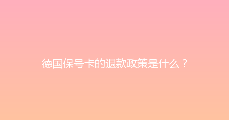 德国保号卡的退款政策是什么？ 
