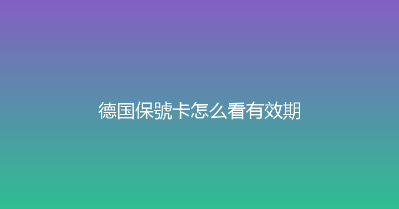 德国保號卡怎么看有效期 