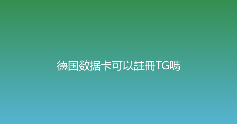 德国数据卡可以註冊TG嗎 