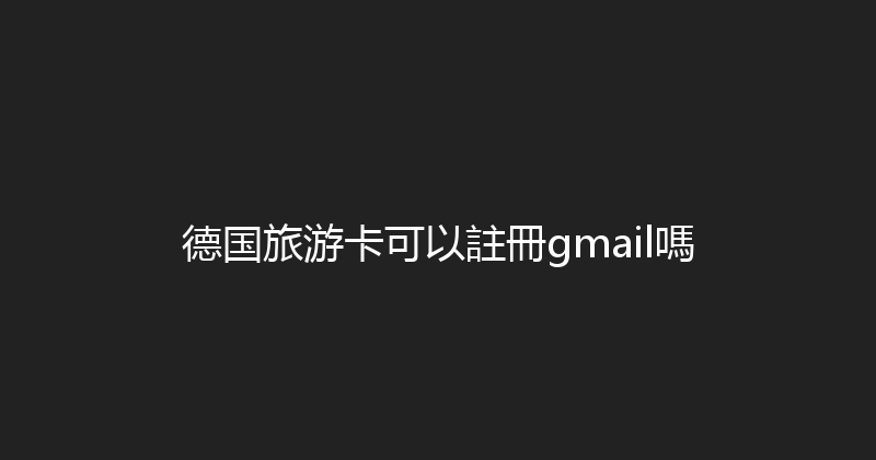 德国旅游卡可以註冊gmail嗎 