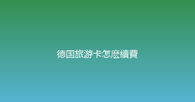 德国旅游卡怎麽續費 