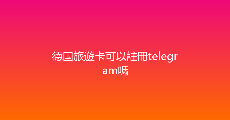 德国旅遊卡可以註冊telegram嗎 