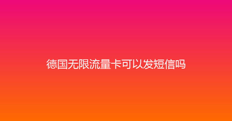 德国无限流量卡可以发短信吗 