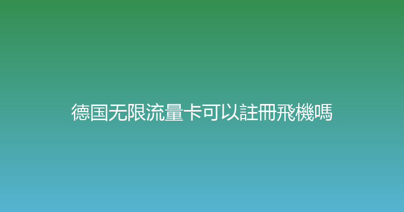德国无限流量卡可以註冊飛機嗎 