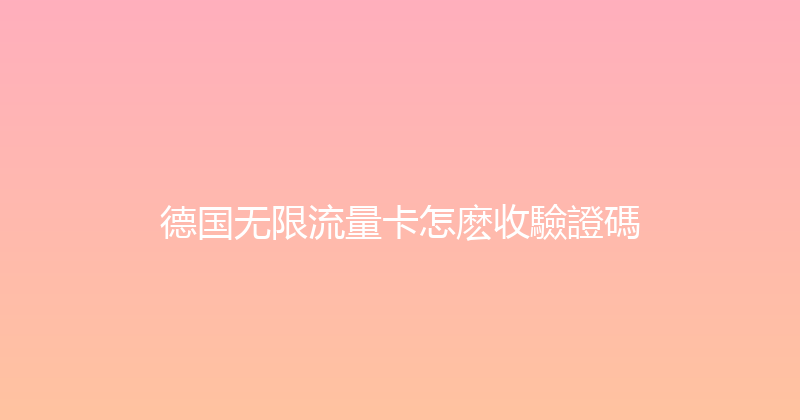 德国无限流量卡怎麽收驗證碼 