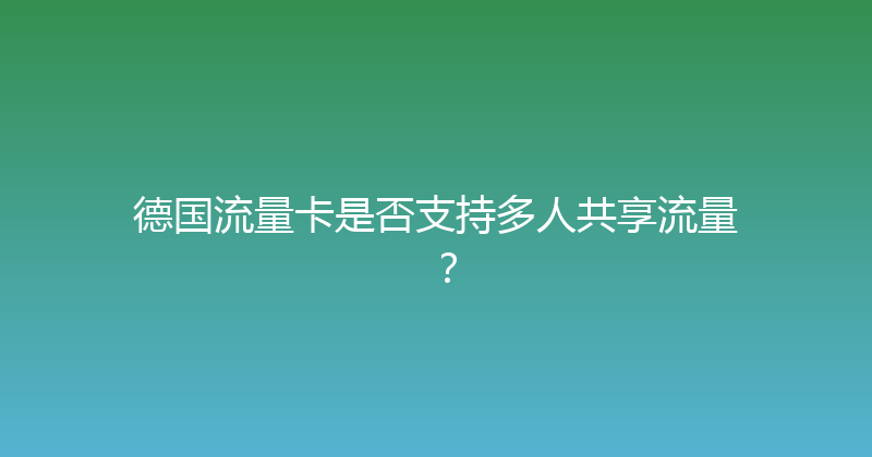 德国流量卡是否支持多人共享流量？ 