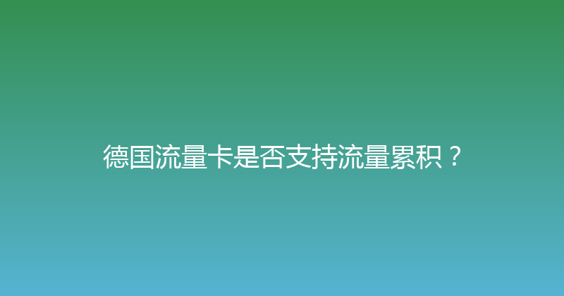 德国流量卡是否支持流量累积？ 