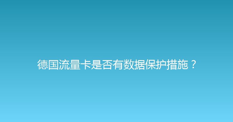 德国流量卡是否有数据保护措施？ 