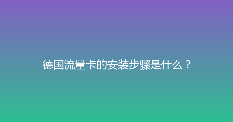 德国流量卡的安装步骤是什么？ 