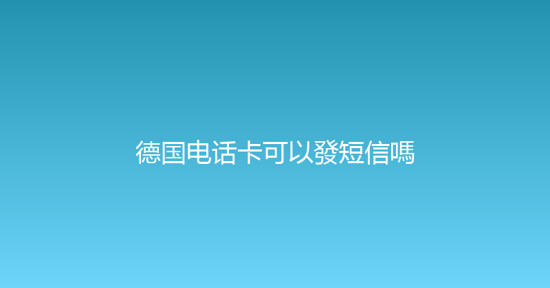 德国电话卡可以發短信嗎 