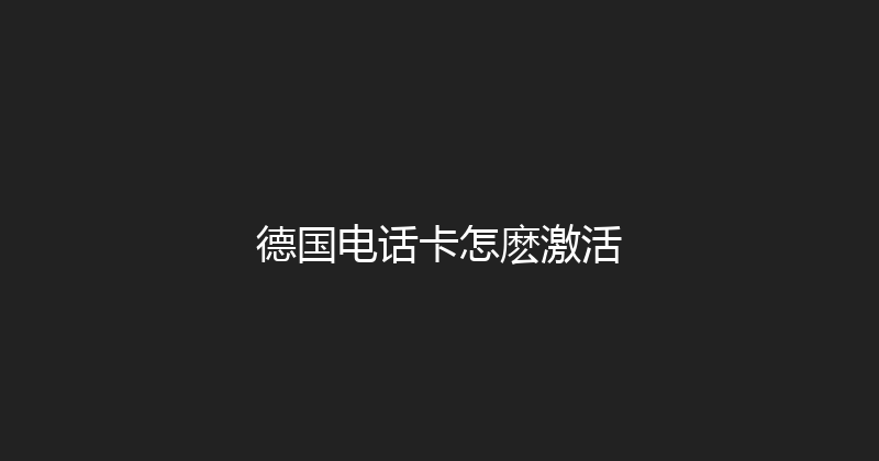德国电话卡怎麽激活 