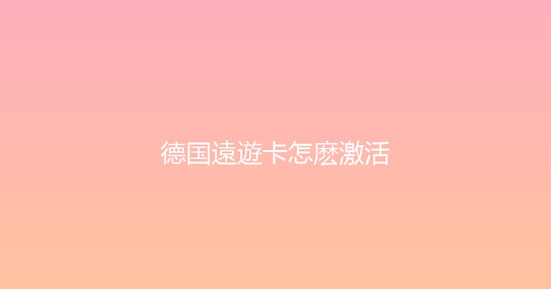 德国遠遊卡怎麽激活 