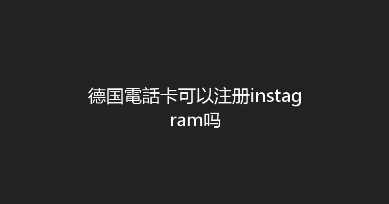 德国電話卡可以注册instagram吗 