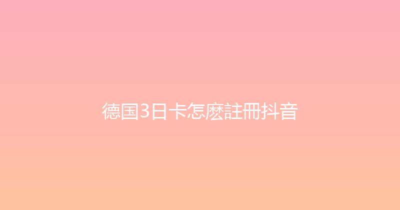 德国3日卡怎麽註冊抖音 