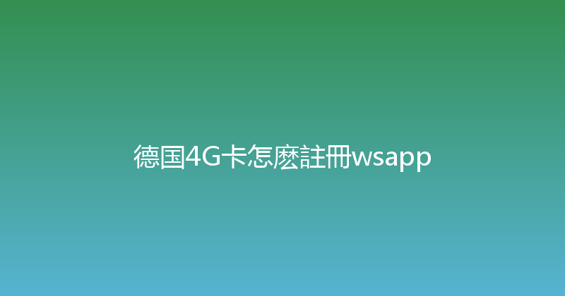 德国4G卡怎麽註冊wsapp 