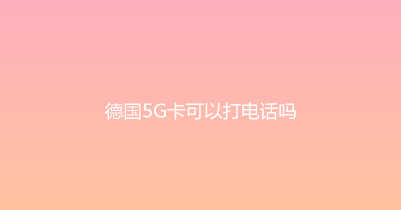 德国5G卡可以打电话吗 