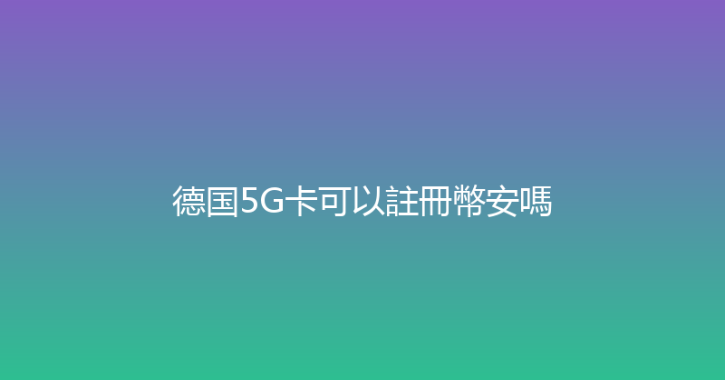 德国5G卡可以註冊幣安嗎 