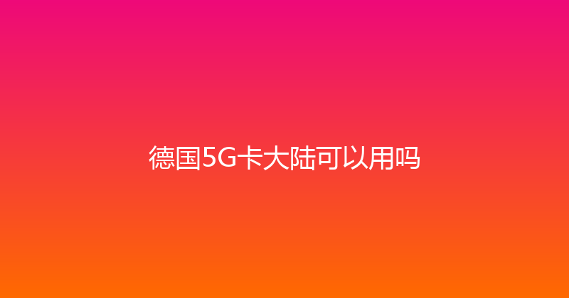 德国5G卡大陆可以用吗 