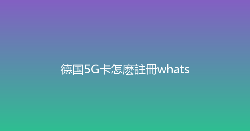 德国5G卡怎麽註冊whats 