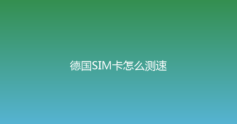 德国SIM卡怎么测速 