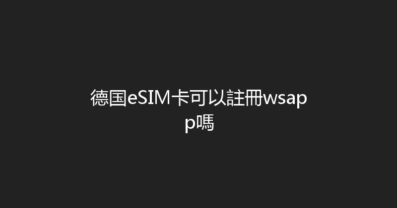 德国eSIM卡可以註冊wsapp嗎 