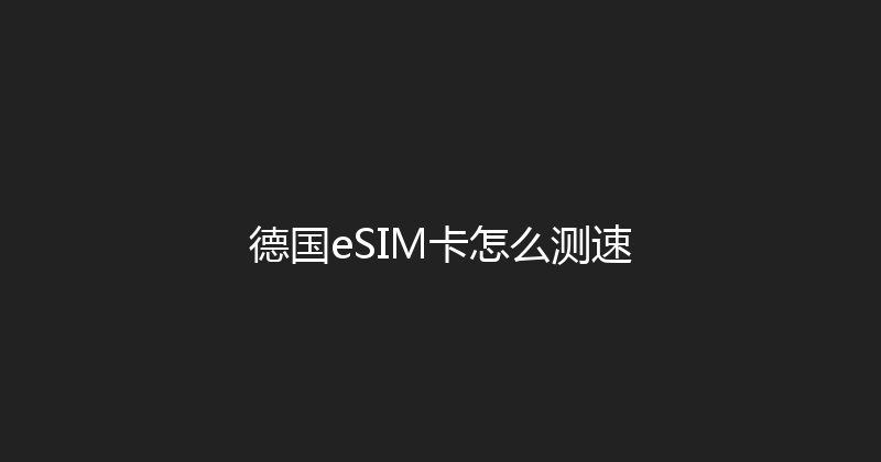 德国eSIM卡怎么测速 
