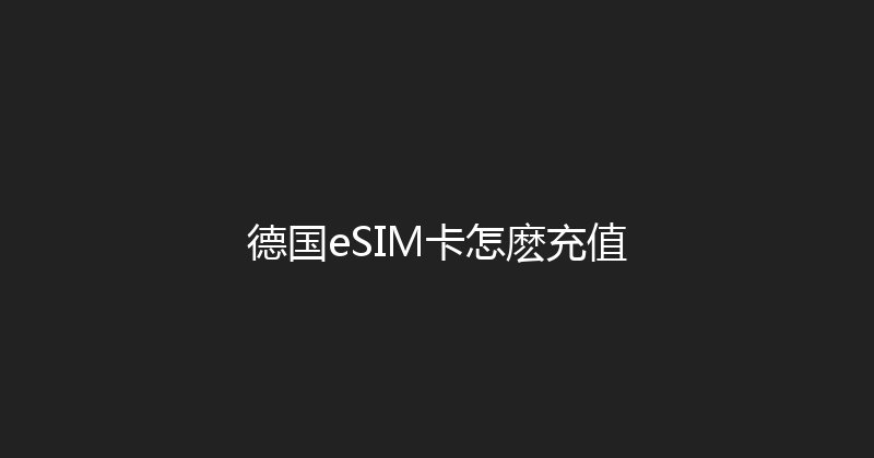 德国eSIM卡怎麽充值 